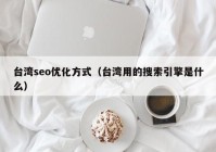 臺灣seo優(yōu)化方式（臺灣用的搜索引擎是什么）