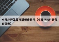 小程序開發(fā)要用到哪些軟件（小程序軟件開發(fā)有哪些）