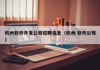 杭州軟件開發(fā)公司招聘信息（杭州 軟件公司）