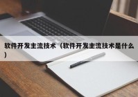 軟件開發(fā)主流技術(shù)（軟件開發(fā)主流技術(shù)是什么）