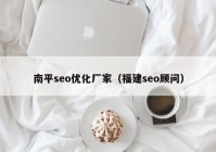 南平seo優(yōu)化廠家（福建seo顧問）