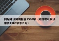 網(wǎng)站建設(shè)實(shí)訓(xùn)報(bào)告1500字（網(wǎng)站建設(shè)實(shí)訓(xùn)報(bào)告1500字怎么寫(xiě)）