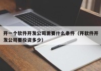 開一個軟件開發(fā)公司需要什么條件（開軟件開發(fā)公司要投資多少）