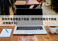 軟件開發(fā)分哪五個階段（軟件開發(fā)有幾個階段,分別是什么）