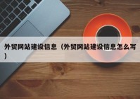 外貿(mào)網(wǎng)站建設(shè)信息（外貿(mào)網(wǎng)站建設(shè)信息怎么寫）