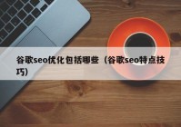 谷歌seo優(yōu)化包括哪些（谷歌seo特點(diǎn)技巧）