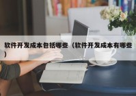 軟件開發(fā)成本包括哪些（軟件開發(fā)成本有哪些）