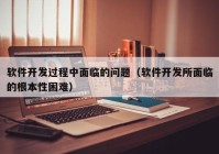 軟件開發(fā)過程中面臨的問題（軟件開發(fā)所面臨的根本性困難）