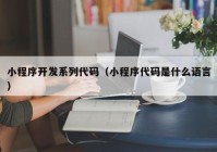 小程序開發(fā)系列代碼（小程序代碼是什么語(yǔ)言）