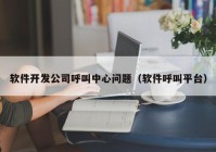 軟件開發(fā)公司呼叫中心問題（軟件呼叫平臺）