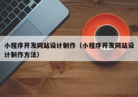 小程序開發(fā)網(wǎng)站設(shè)計(jì)制作（小程序開發(fā)網(wǎng)站設(shè)計(jì)制作方法）