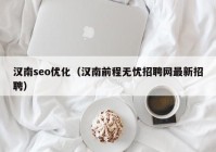 漢南seo優(yōu)化（漢南前程無憂招聘網(wǎng)最新招聘）