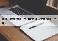 軟件開發(fā)多少錢一個（做軟件開發(fā)多少錢一個月）