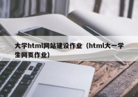 大學(xué)html網(wǎng)站建設(shè)作業(yè)（html大一學(xué)生網(wǎng)頁作業(yè)）