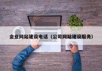 企業(yè)網(wǎng)站建設(shè)電話（公司網(wǎng)站建設(shè)服務(wù)）