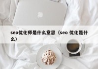 seo優(yōu)化師是什么意思（seo 優(yōu)化是什么）