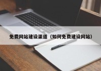 免費網(wǎng)站建設渠道（如何免費建設網(wǎng)站）