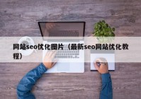 網(wǎng)站seo優(yōu)化圖片（最新seo網(wǎng)站優(yōu)化教程）