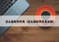 怎么做軟件開發(fā)（怎么做軟件開發(fā)文檔）