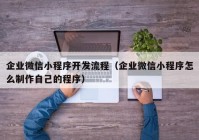 企業(yè)微信小程序開(kāi)發(fā)流程（企業(yè)微信小程序怎么制作自己的程序）