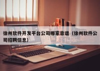 徐州軟件開發(fā)平臺(tái)公司哪家靠譜（徐州軟件公司招聘信息）