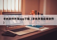 手機軟件開發(fā)app下載（手機開發(fā)應用軟件）