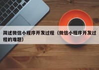 簡(jiǎn)述微信小程序開發(fā)過(guò)程（微信小程序開發(fā)過(guò)程的難題）