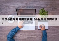 微信小程序開發(fā)成本預(yù)算（小程序開發(fā)成本低）