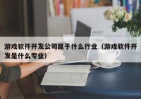 游戲軟件開發(fā)公司屬于什么行業(yè)（游戲軟件開發(fā)是什么專業(yè)）