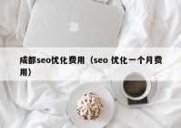 成都seo優(yōu)化費(fèi)用（seo 優(yōu)化一個(gè)月費(fèi)用）