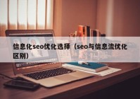 信息化seo優(yōu)化選擇（seo與信息流優(yōu)化區(qū)別）