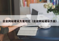 企業(yè)網(wǎng)站建設(shè)方案對(duì)比（企業(yè)網(wǎng)站建設(shè)方面）