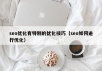 seo優(yōu)化有特別的優(yōu)化技巧（seo如何進行優(yōu)化）