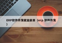 ERP軟件開發(fā)就業(yè)前景（erp 軟件開發(fā)）