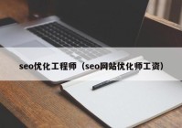 seo優(yōu)化工程師（seo網(wǎng)站優(yōu)化師工資）