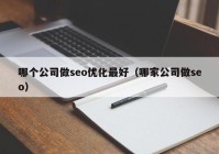 哪個(gè)公司做seo優(yōu)化最好（哪家公司做seo）