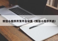 微信小程序開發(fā)平臺設(shè)置（微信小程序開啟）