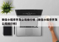 微信小程序開發(fā)公司排行榜（微信小程序開發(fā)公司排行榜）