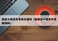 微信小程序開發(fā)有價(jià)值嗎（做微信小程序開發(fā)賺錢嗎）