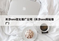 長(zhǎng)沙seo優(yōu)化推廣公司（長(zhǎng)沙seo網(wǎng)站推廣）