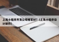 上海小程序開發(fā)公司哪家好?（上海小程序設(shè)計(jì)制作）