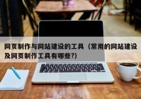 網(wǎng)頁(yè)制作與網(wǎng)站建設(shè)的工具（常用的網(wǎng)站建設(shè)及網(wǎng)頁(yè)制作工具有哪些?）