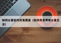 如何計算軟件開發(fā)費用（軟件開發(fā)費用計算方法）