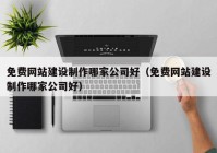 免費網(wǎng)站建設(shè)制作哪家公司好（免費網(wǎng)站建設(shè)制作哪家公司好）