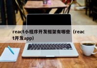 react小程序開發(fā)框架有哪些（react開發(fā)app）