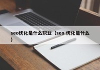 seo優(yōu)化是什么職業(yè)（seo 優(yōu)化是什么）