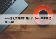 seo優(yōu)化工具你們用什么（seo常用的優(yōu)化工具）