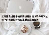 軟件開發(fā)過程中的概要設(shè)計階段（軟件開發(fā)過程中的概要設(shè)計階段主要完成的任務(wù)）