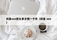 抖音seo優(yōu)化多少錢一個(gè)月（抖音 seo）