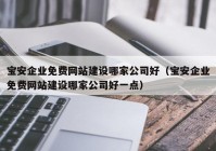 寶安企業(yè)免費(fèi)網(wǎng)站建設(shè)哪家公司好（寶安企業(yè)免費(fèi)網(wǎng)站建設(shè)哪家公司好一點(diǎn)）